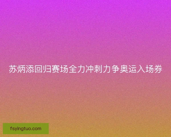 苏炳添回归赛场全力冲刺力争奥运入场券
