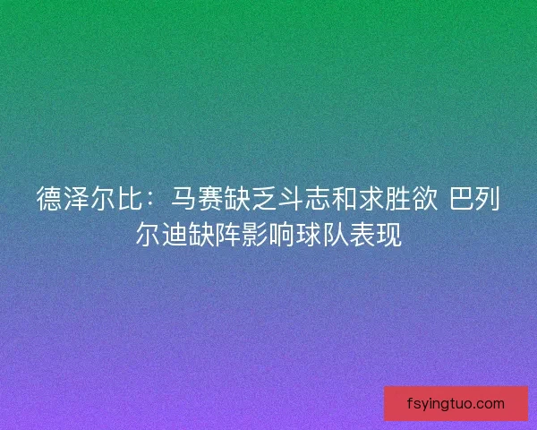 德泽尔比：马赛缺乏斗志和求胜欲 巴列尔迪缺阵影响球队表现